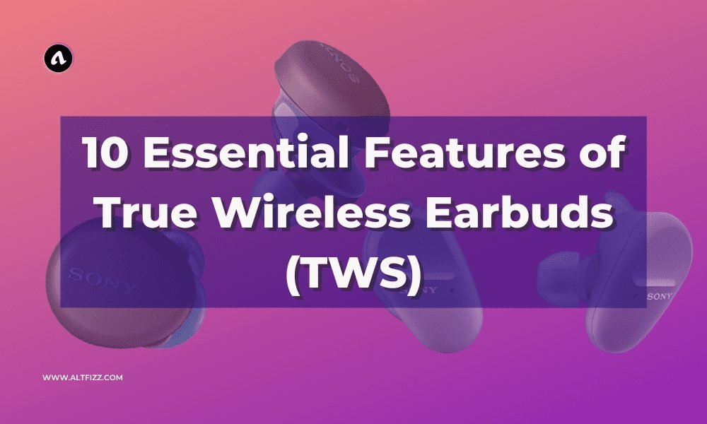 10 Essential Features of True Wireless Earbuds (TWS)