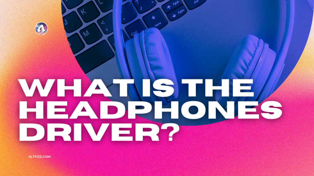 What is the Headphones Driver?